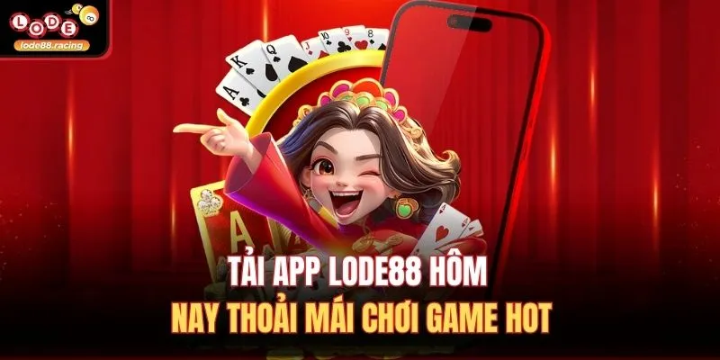 Tải app Lode88 hôm nay thoải mái chơi game hot